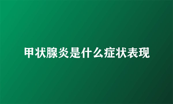 甲状腺炎是什么症状表现