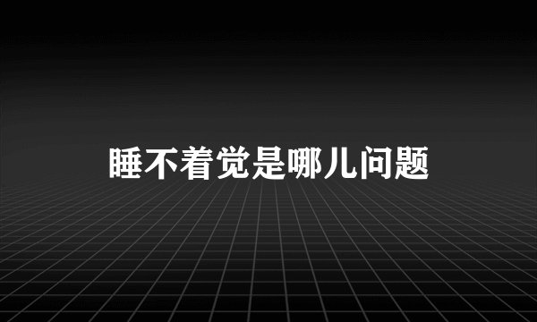 睡不着觉是哪儿问题