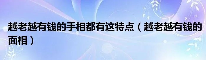 越老越有钱的手相都有这特点（越老越有钱的面相）