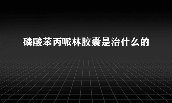 磷酸苯丙哌林胶囊是治什么的