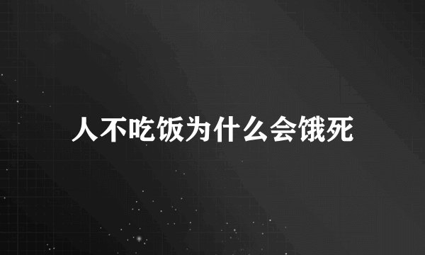 人不吃饭为什么会饿死