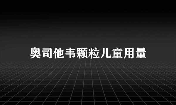 奥司他韦颗粒儿童用量