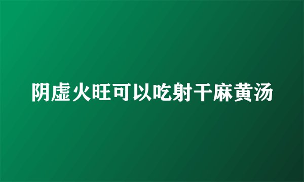 阴虚火旺可以吃射干麻黄汤