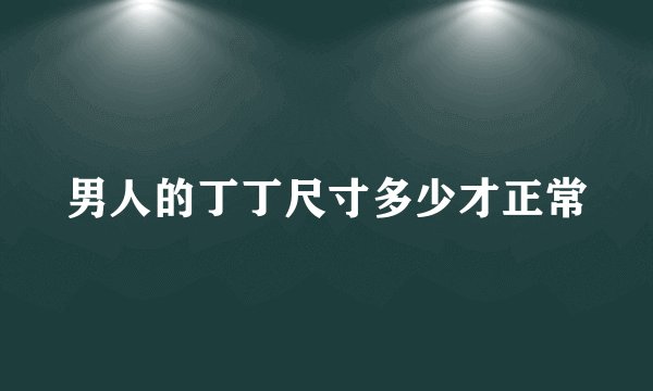 男人的丁丁尺寸多少才正常