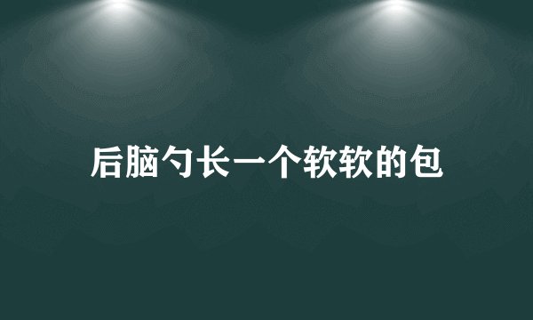 后脑勺长一个软软的包