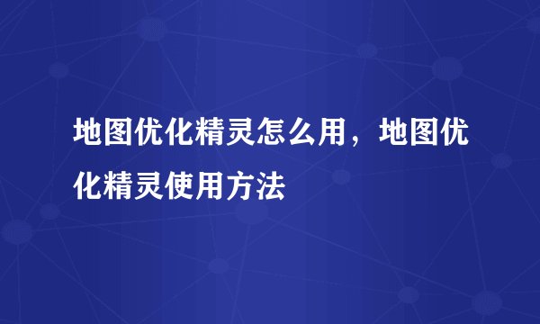 地图优化精灵怎么用，地图优化精灵使用方法