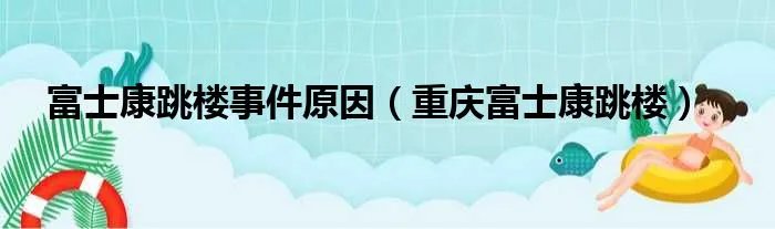 富士康跳楼事件原因（重庆富士康跳楼）