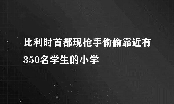 比利时首都现枪手偷偷靠近有350名学生的小学