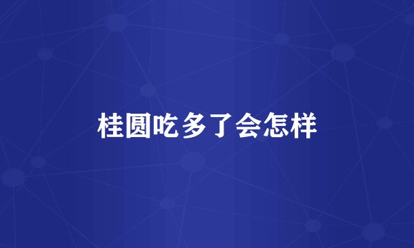 桂圆吃多了会怎样