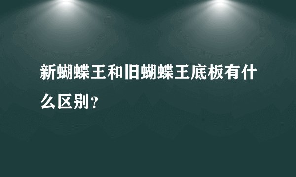 新蝴蝶王和旧蝴蝶王底板有什么区别？