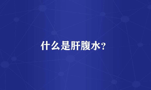 什么是肝腹水?