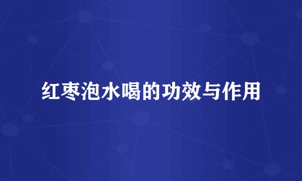红枣泡水喝的功效与作用