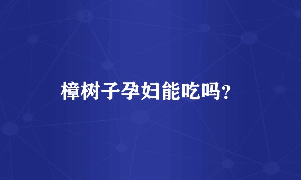 樟树子孕妇能吃吗?
