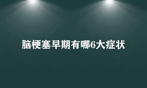 脑梗塞早期有哪6大症状