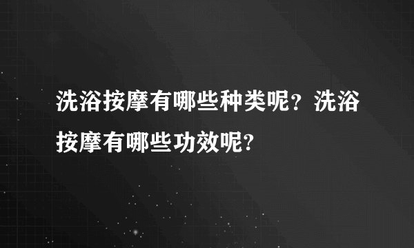 洗浴按摩有哪些种类呢？洗浴按摩有哪些功效呢?