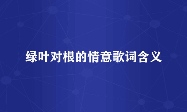 绿叶对根的情意歌词含义