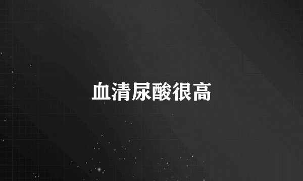 血清尿酸很高
