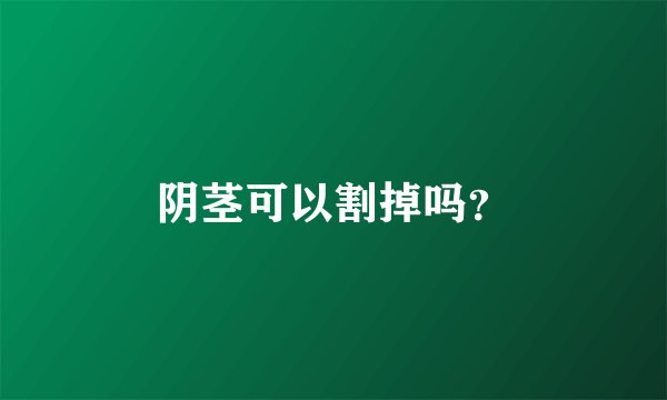 阴茎可以割掉吗？