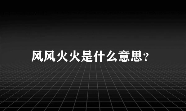 风风火火是什么意思？