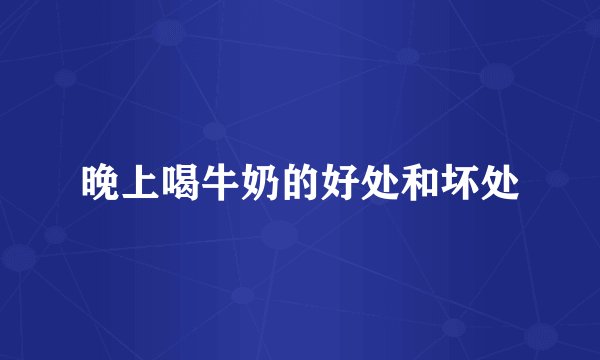 晚上喝牛奶的好处和坏处