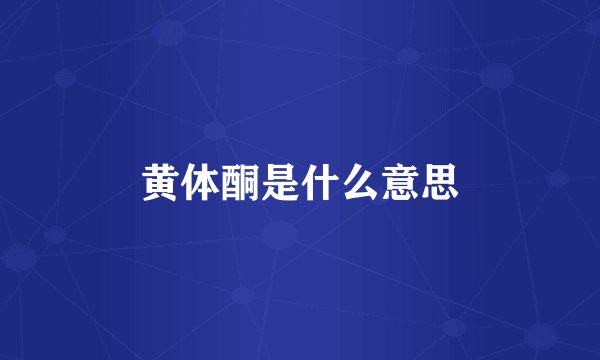 黄体酮是什么意思