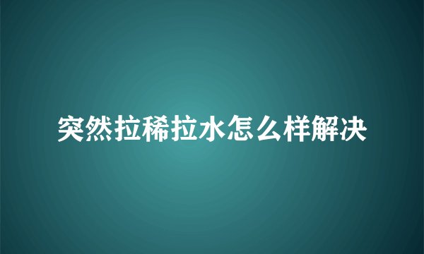 突然拉稀拉水怎么样解决