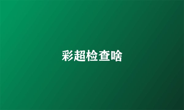 彩超检查啥