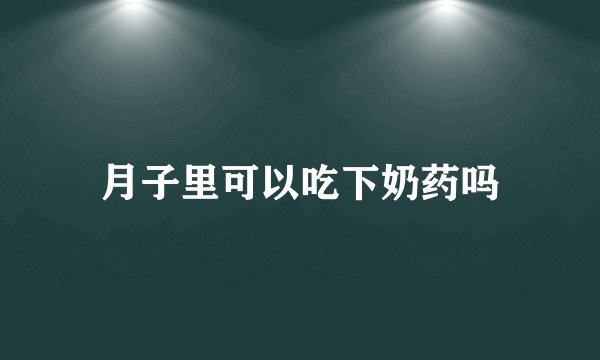 月子里可以吃下奶药吗