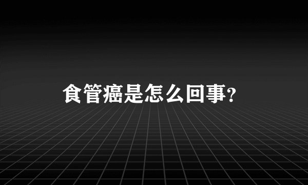食管癌是怎么回事?