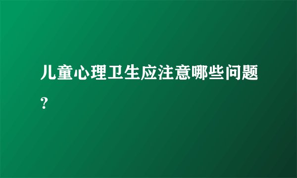 儿童心理卫生应注意哪些问题？