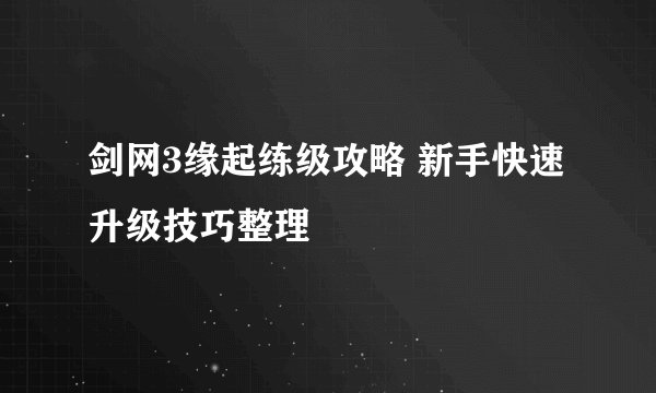 剑网3缘起练级攻略 新手快速升级技巧整理