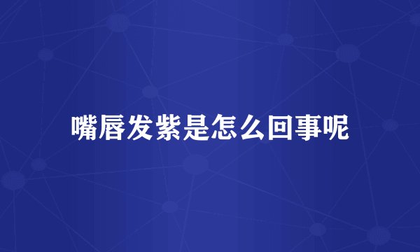 嘴唇发紫是怎么回事呢