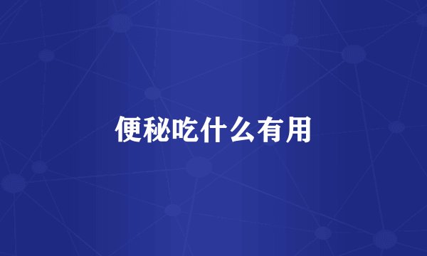 便秘吃什么有用