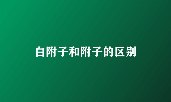 白附子和附子的区别