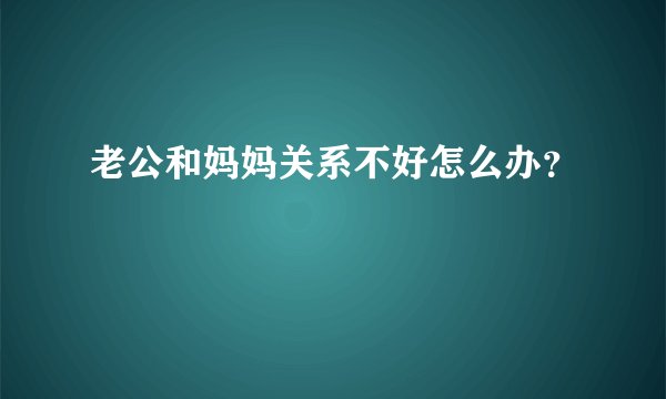 老公和妈妈关系不好怎么办？