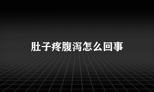 肚子疼腹泻怎么回事
