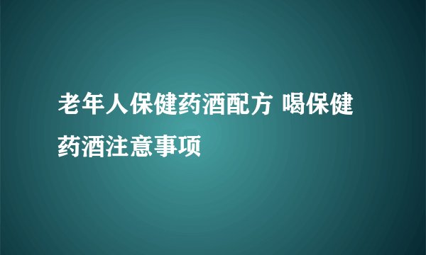 老年人保健药酒配方 喝保健药酒注意事项