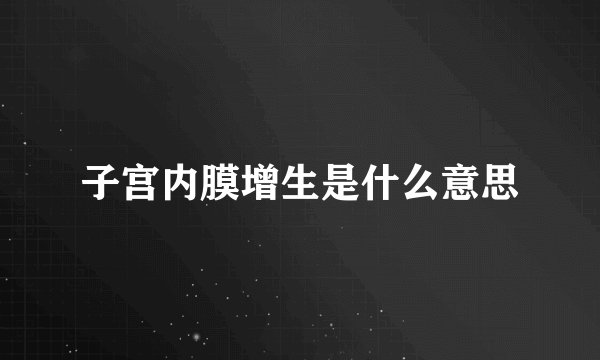 子宫内膜增生是什么意思