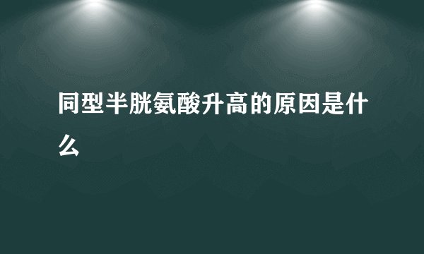 同型半胱氨酸升高的原因是什么
