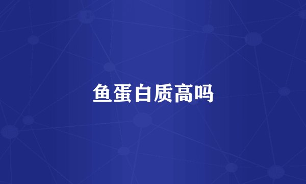 鱼蛋白质高吗
