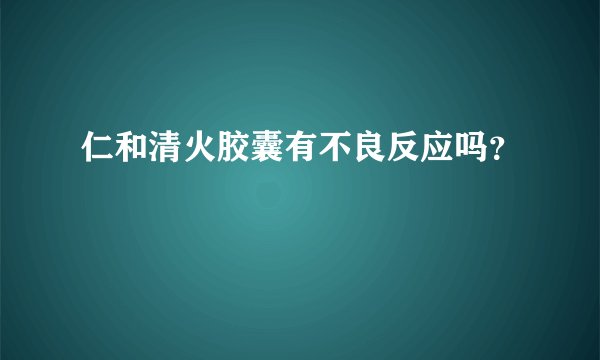 仁和清火胶囊有不良反应吗?