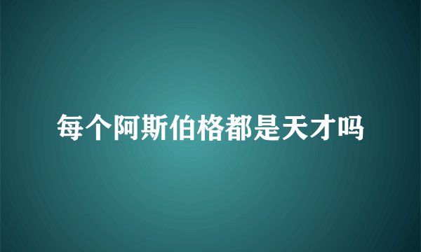 每个阿斯伯格都是天才吗