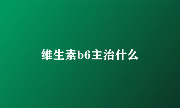维生素b6主治什么
