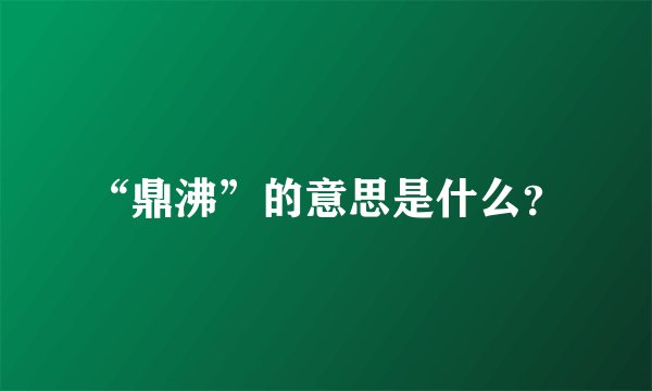 “鼎沸”的意思是什么？