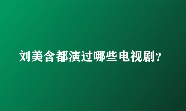 刘美含都演过哪些电视剧？