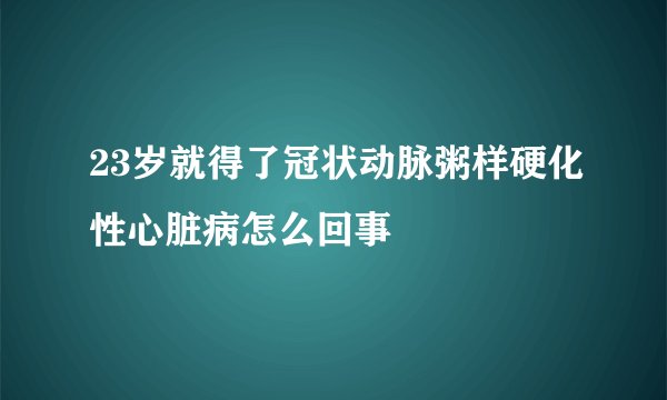23岁就得了冠状动脉粥样硬化性心脏病怎么回事