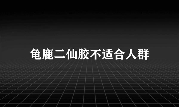 龟鹿二仙胶不适合人群