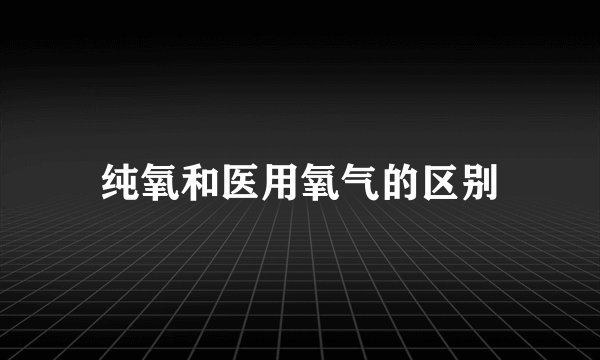 纯氧和医用氧气的区别