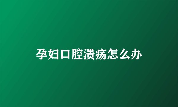孕妇口腔溃疡怎么办