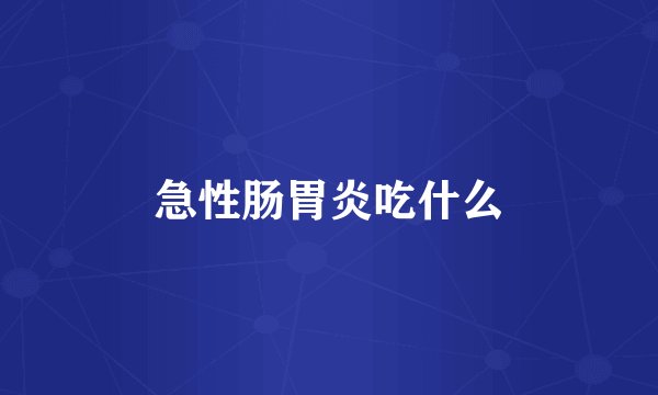 急性肠胃炎吃什么